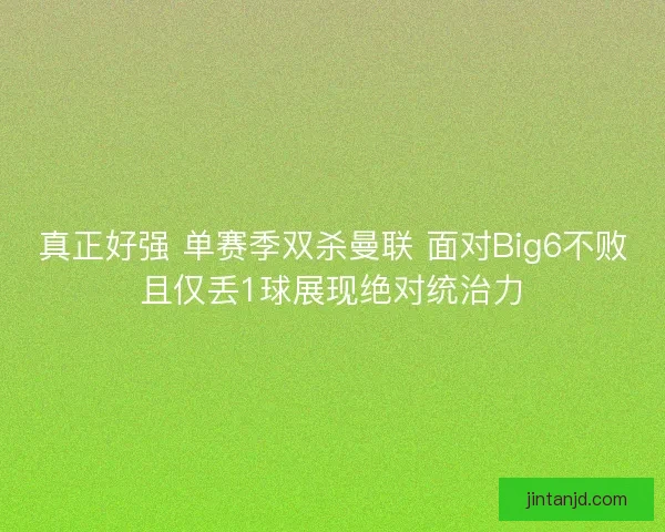 真正好强 单赛季双杀曼联 面对Big6不败且仅丢1球展现绝对统治力