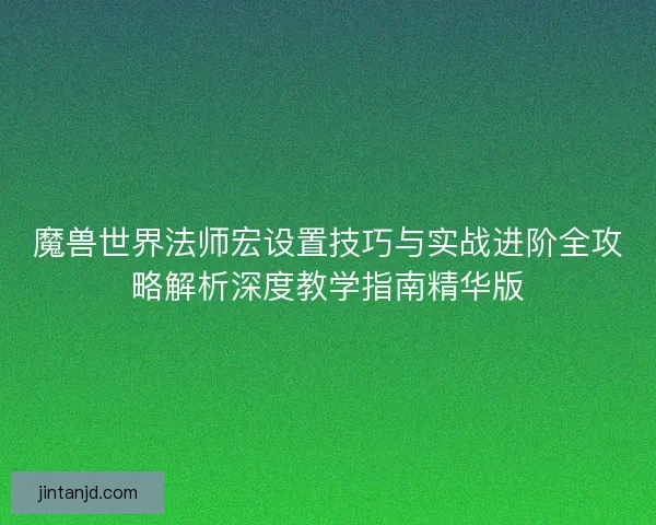 魔兽世界法师宏设置技巧与实战进阶全攻略解析深度教学指南精华版
